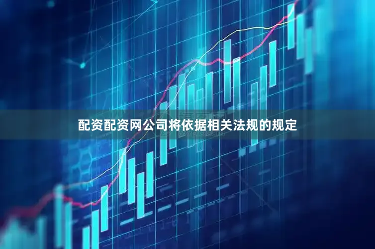 配资配资网公司将依据相关法规的规定