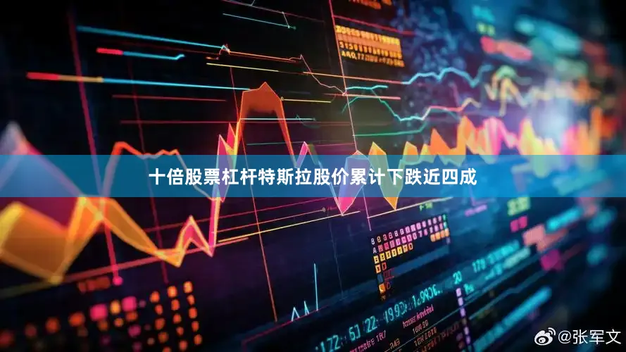 十倍股票杠杆特斯拉股价累计下跌近四成