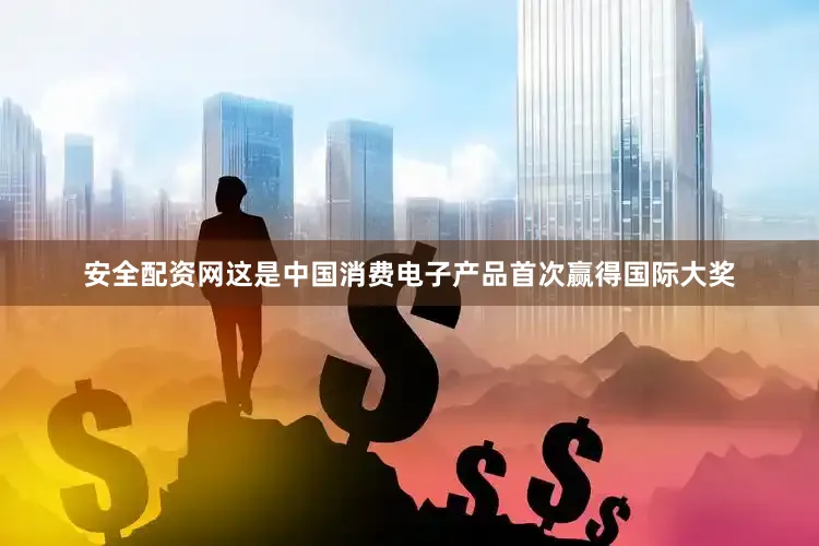 安全配资网这是中国消费电子产品首次赢得国际大奖