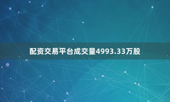 配资交易平台成交量4993.33万股