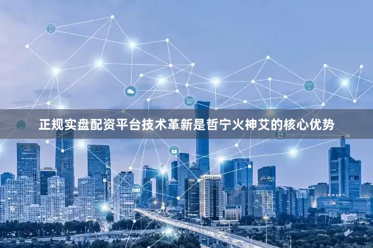 正规实盘配资平台技术革新是哲宁火神艾的核心优势