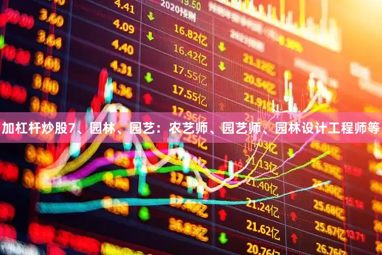 加杠杆炒股7、　园林、园艺：农艺师、园艺师、园林设计工程师等