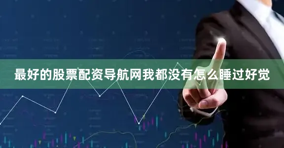 最好的股票配资导航网我都没有怎么睡过好觉