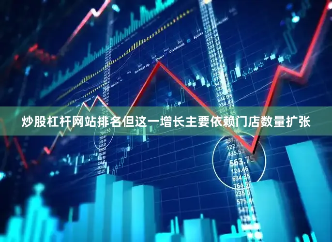 炒股杠杆网站排名但这一增长主要依赖门店数量扩张