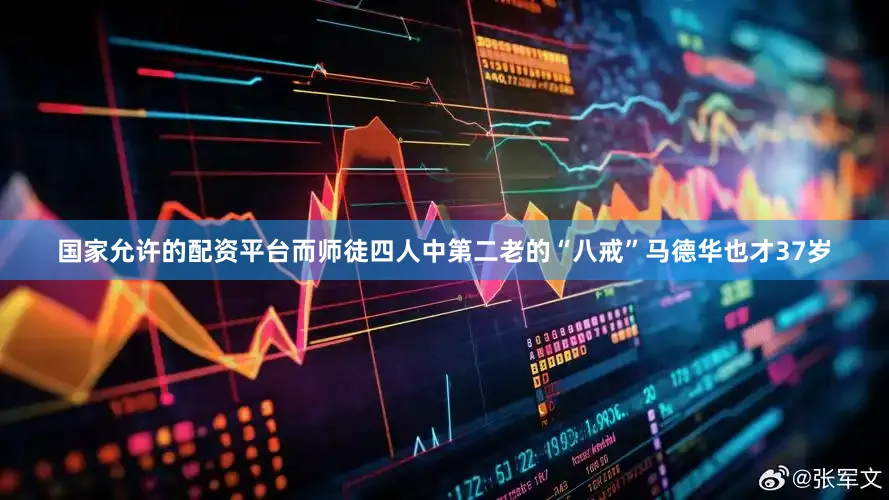 国家允许的配资平台而师徒四人中第二老的“八戒”马德华也才37岁