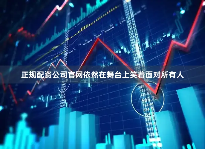 正规配资公司官网依然在舞台上笑着面对所有人