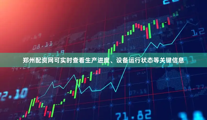 郑州配资网可实时查看生产进度、设备运行状态等关键信息