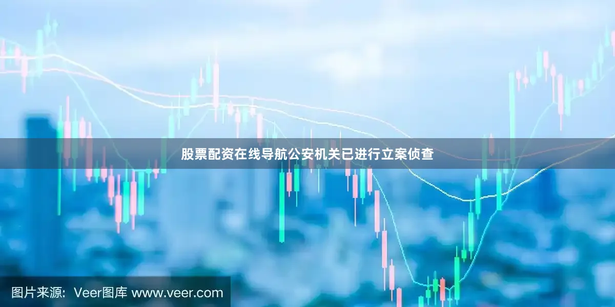 股票配资在线导航公安机关已进行立案侦查