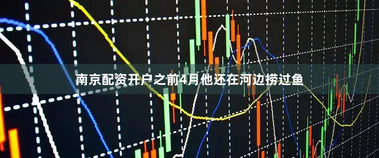 南京配资开户之前4月他还在河边捞过鱼