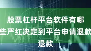 股票杠杆平台软件有哪些严红决定到平台申请退款
