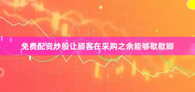 免费配资炒股让顾客在采购之余能够歇歇脚