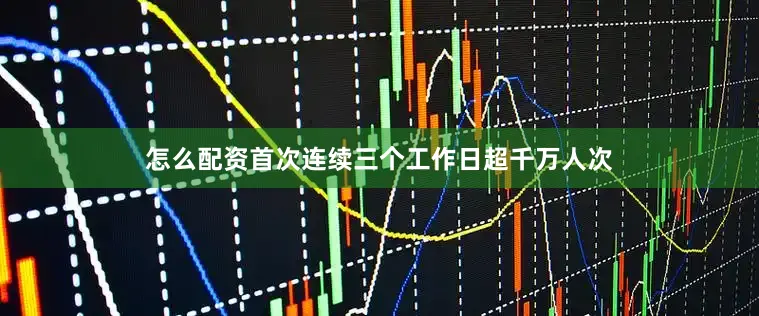 怎么配资首次连续三个工作日超千万人次
