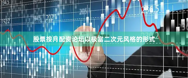 股票按月配资论坛以极富二次元风格的形式