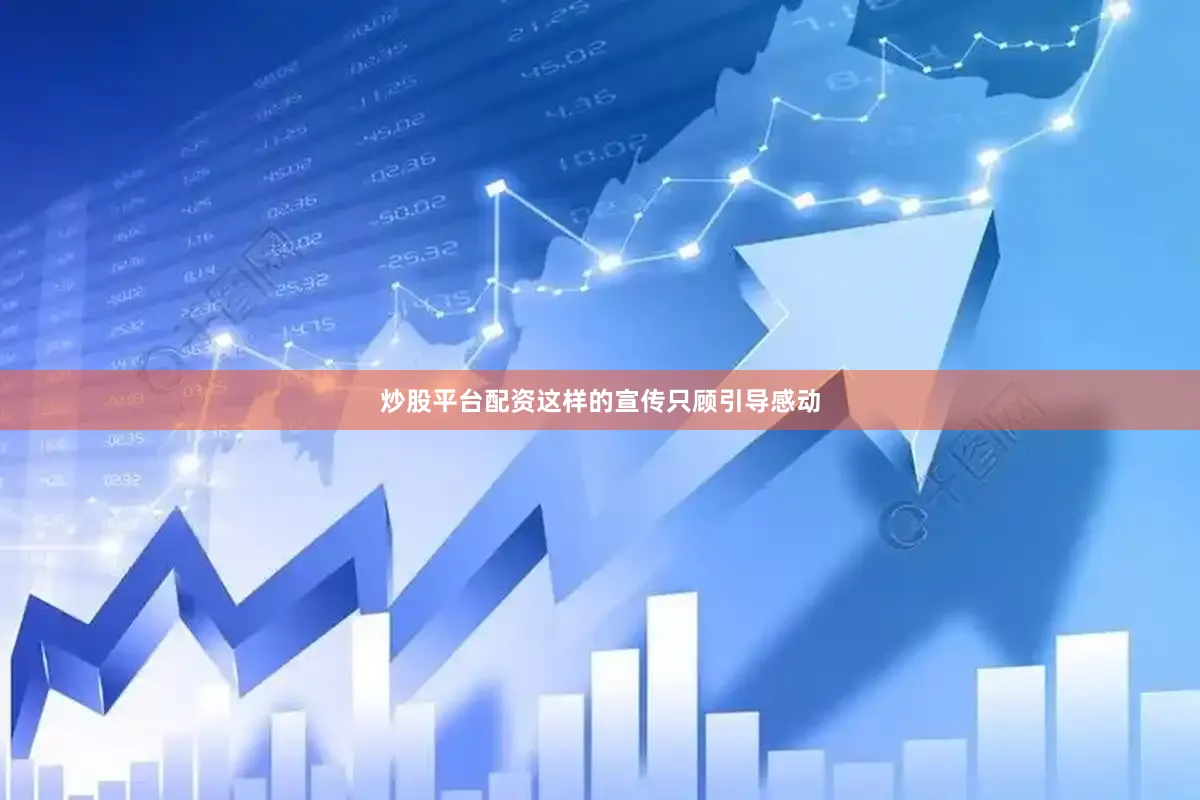 炒股平台配资这样的宣传只顾引导感动