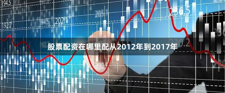股票配资在哪里配从2012年到2017年