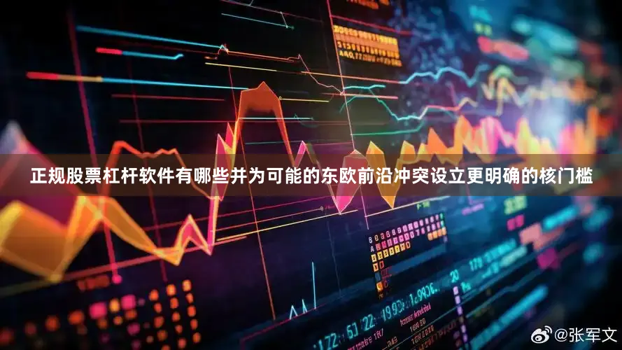 正规股票杠杆软件有哪些并为可能的东欧前沿冲突设立更明确的核门槛