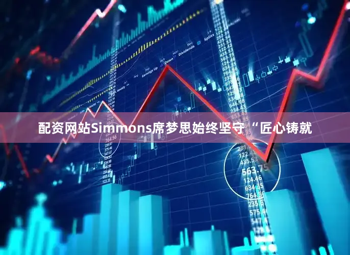 配资网站Simmons席梦思始终坚守 “匠心铸就