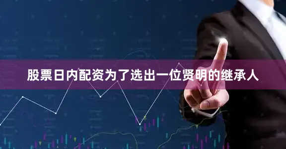 股票日内配资为了选出一位贤明的继承人