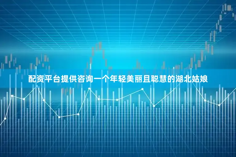 配资平台提供咨询一个年轻美丽且聪慧的湖北姑娘