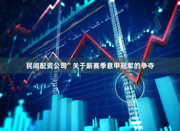 民间配资公司”关于新赛季意甲冠军的争夺