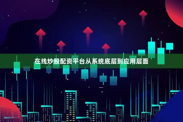在线炒股配资平台从系统底层到应用层面