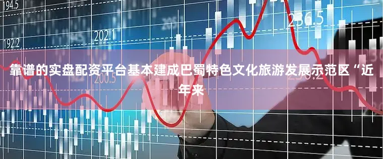 靠谱的实盘配资平台基本建成巴蜀特色文化旅游发展示范区“近年来
