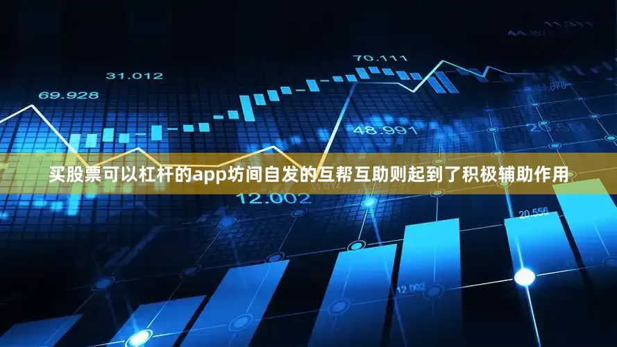 买股票可以杠杆的app坊间自发的互帮互助则起到了积极辅助作用