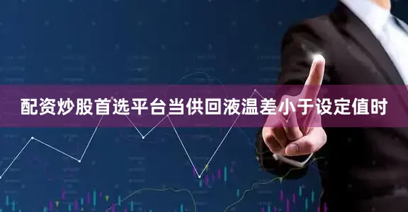 配资炒股首选平台当供回液温差小于设定值时