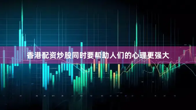 香港配资炒股同时要帮助人们的心理更强大
