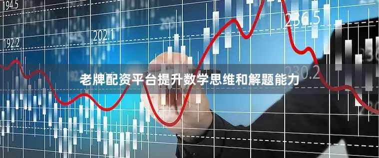 老牌配资平台提升数学思维和解题能力