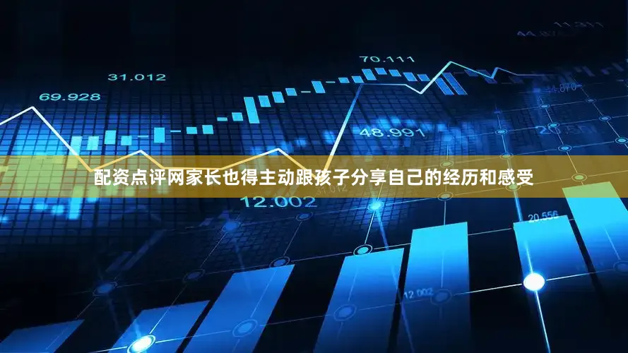 配资点评网家长也得主动跟孩子分享自己的经历和感受