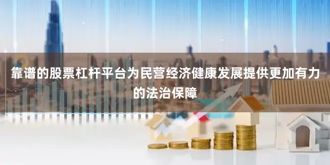 靠谱的股票杠杆平台为民营经济健康发展提供更加有力的法治保障