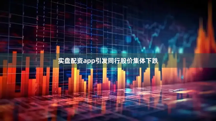 实盘配资app引发同行股价集体下跌