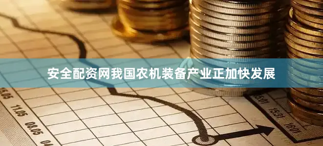 安全配资网我国农机装备产业正加快发展