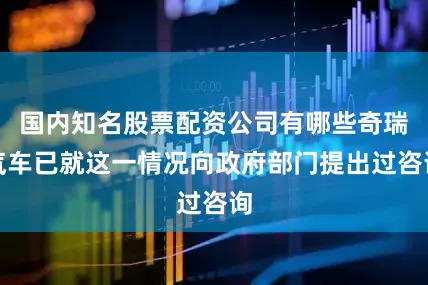 国内知名股票配资公司有哪些奇瑞汽车已就这一情况向政府部门提出过咨询