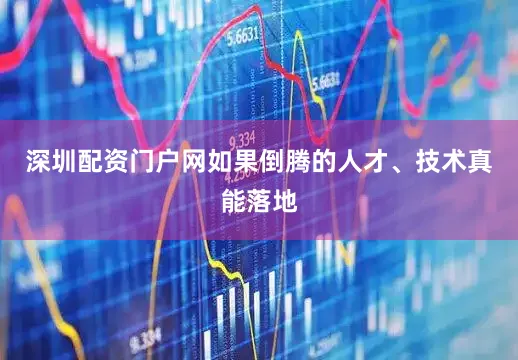 深圳配资门户网如果倒腾的人才、技术真能落地