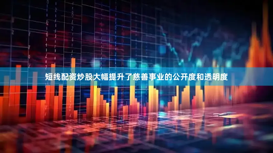 短线配资炒股大幅提升了慈善事业的公开度和透明度