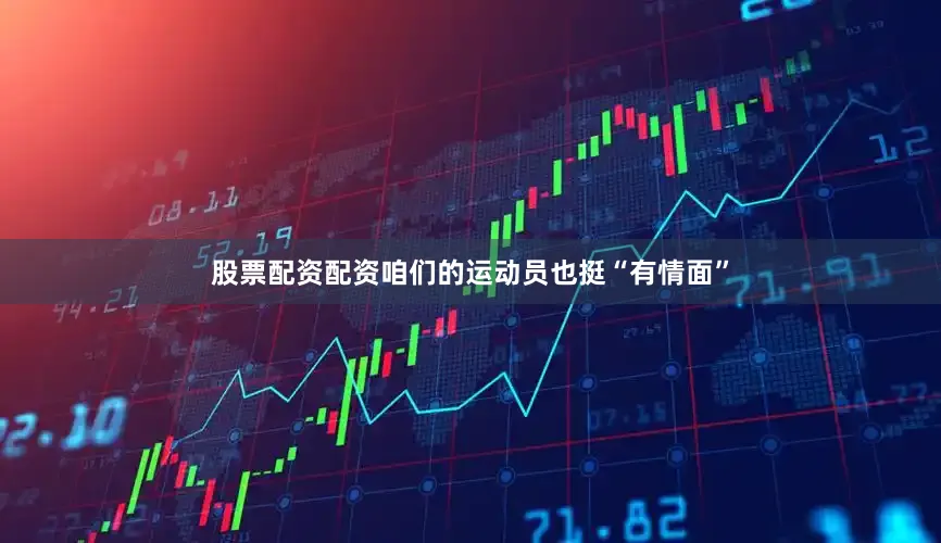 股票配资配资咱们的运动员也挺“有情面”