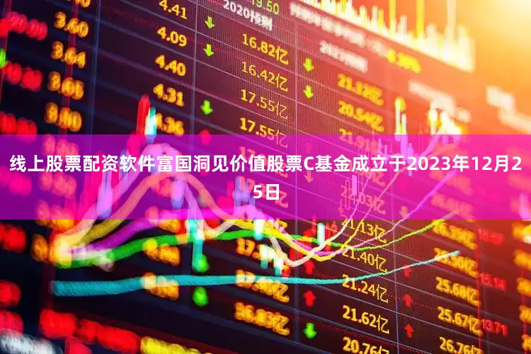 线上股票配资软件富国洞见价值股票C基金成立于2023年12月25日