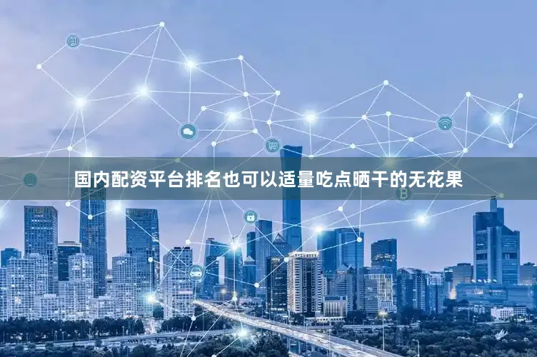 国内配资平台排名也可以适量吃点晒干的无花果