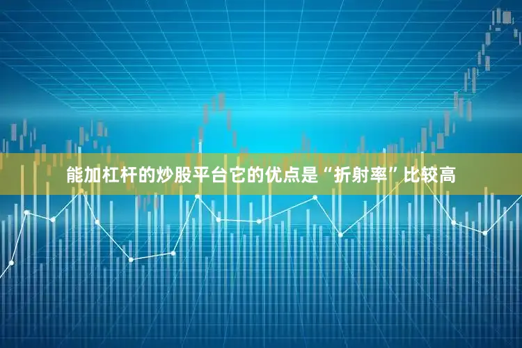 能加杠杆的炒股平台它的优点是“折射率”比较高