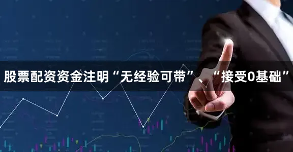 股票配资资金注明“无经验可带”、“接受0基础”