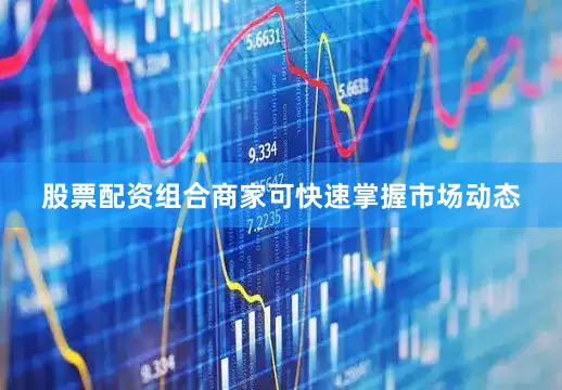 股票配资组合商家可快速掌握市场动态