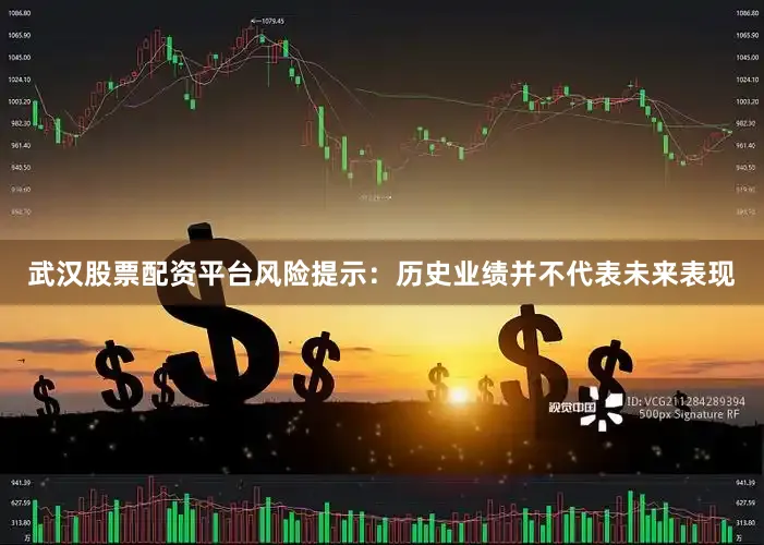 武汉股票配资平台风险提示：历史业绩并不代表未来表现