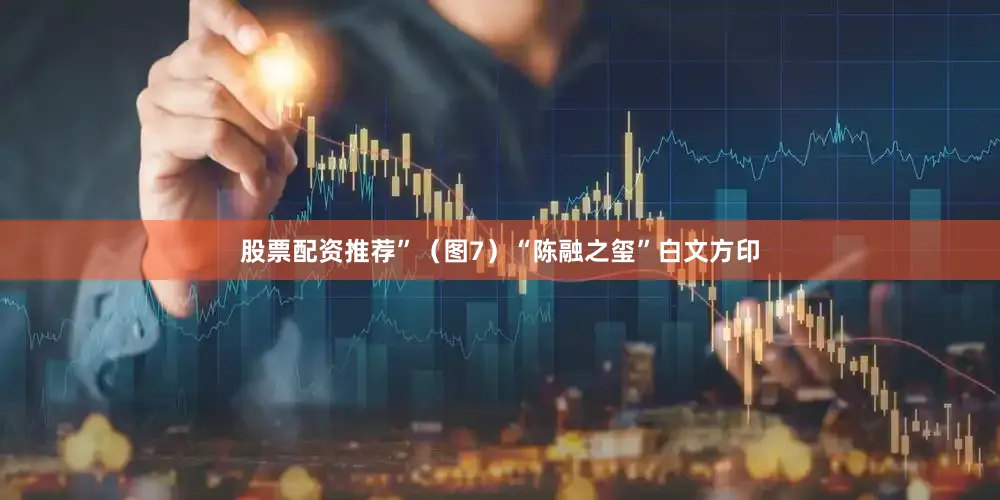 股票配资推荐”（图7）“陈融之玺”白文方印