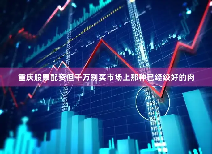 重庆股票配资但千万别买市场上那种已经绞好的肉
