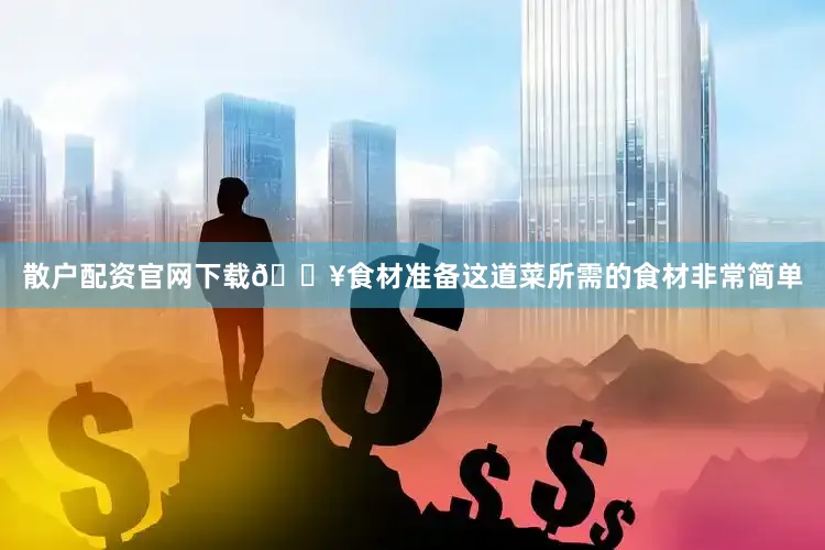 散户配资官网下载🔥食材准备这道菜所需的食材非常简单