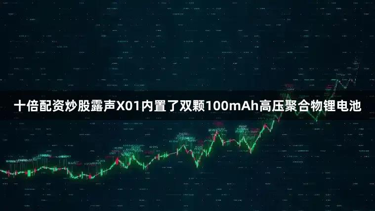 十倍配资炒股露声X01内置了双颗100mAh高压聚合物锂电池