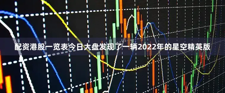 配资港股一览表今日大盘发现了一辆2022年的星空精英版