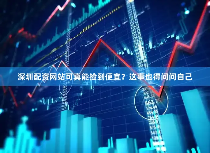 深圳配资网站可真能捡到便宜？这事也得问问自己